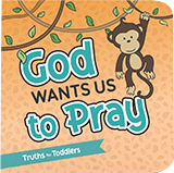 Truths for Toddlers: God Wants Us to Pray